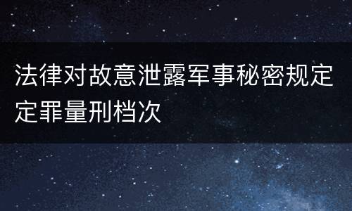 法律对故意泄露军事秘密规定定罪量刑档次