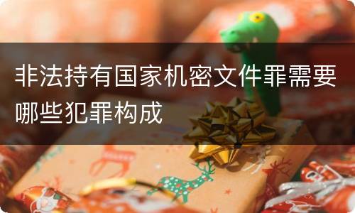 非法持有国家机密文件罪需要哪些犯罪构成