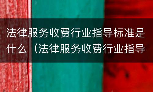法律服务收费行业指导标准是什么（法律服务收费行业指导标准是什么意思）