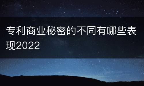 专利商业秘密的不同有哪些表现2022