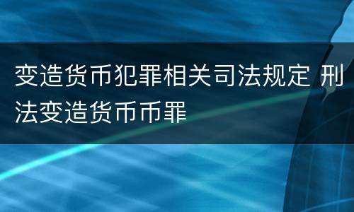 变造货币犯罪相关司法规定 刑法变造货币币罪