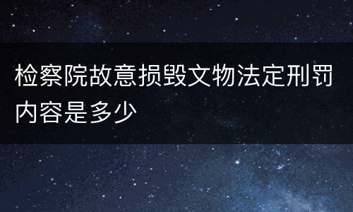检察院故意损毁文物法定刑罚内容是多少
