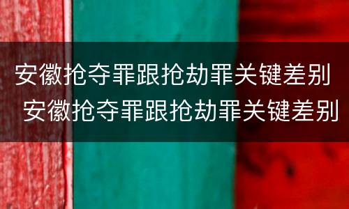 安徽抢夺罪跟抢劫罪关键差别 安徽抢夺罪跟抢劫罪关键差别大吗