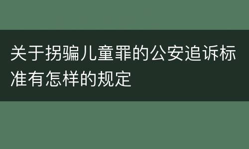 关于拐骗儿童罪的公安追诉标准有怎样的规定