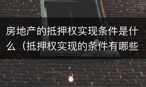 房地产的抵押权实现条件是什么（抵押权实现的条件有哪些）