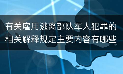 有关雇用逃离部队军人犯罪的相关解释规定主要内容有哪些