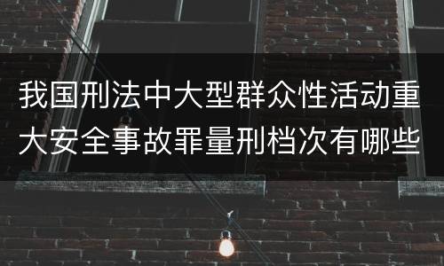 我国刑法中大型群众性活动重大安全事故罪量刑档次有哪些