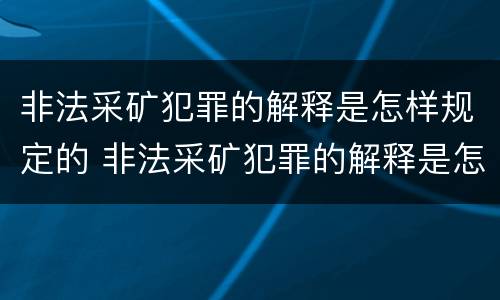 非法采矿犯罪的解释是怎样规定的 非法采矿犯罪的解释是怎样规定的呢