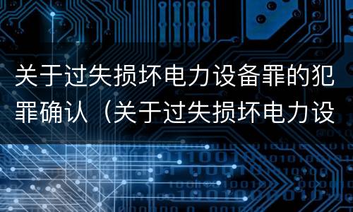 关于过失损坏电力设备罪的犯罪确认（关于过失损坏电力设备罪的犯罪确认标准）