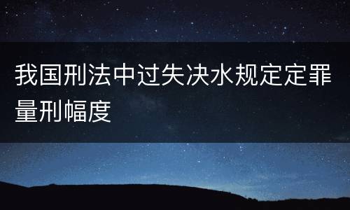 我国刑法中过失决水规定定罪量刑幅度