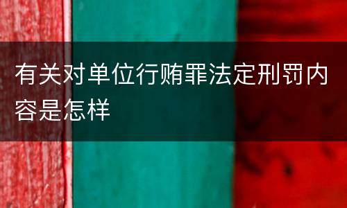 有关对单位行贿罪法定刑罚内容是怎样