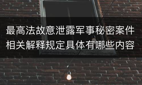 最高法故意泄露军事秘密案件相关解释规定具体有哪些内容