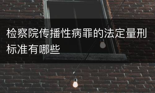 检察院传播性病罪的法定量刑标准有哪些