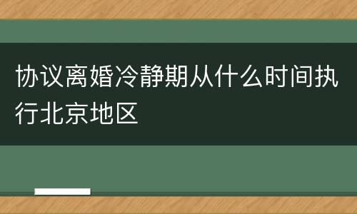 协议离婚冷静期从什么时间执行北京地区