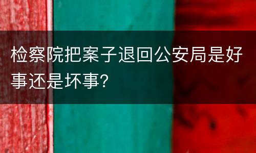 检察院把案子退回公安局是好事还是坏事？