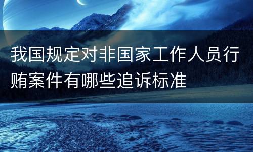我国规定对非国家工作人员行贿案件有哪些追诉标准