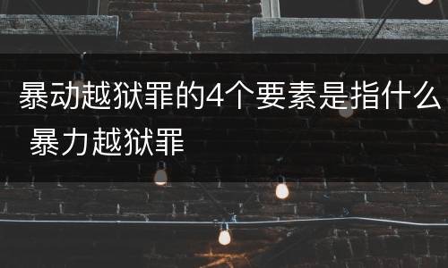 暴动越狱罪的4个要素是指什么 暴力越狱罪