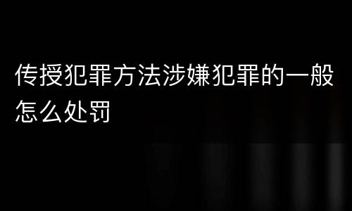 传授犯罪方法涉嫌犯罪的一般怎么处罚