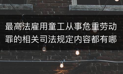 最高法雇用童工从事危重劳动罪的相关司法规定内容都有哪些