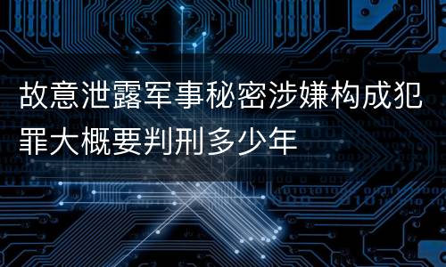 故意泄露军事秘密涉嫌构成犯罪大概要判刑多少年