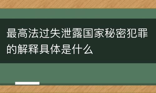 最高法过失泄露国家秘密犯罪的解释具体是什么