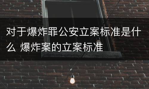 对于爆炸罪公安立案标准是什么 爆炸案的立案标准
