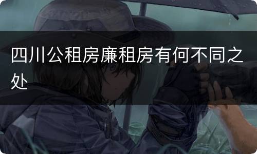 四川公租房廉租房有何不同之处