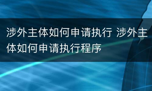 涉外主体如何申请执行 涉外主体如何申请执行程序