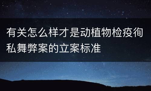 有关怎么样才是动植物检疫徇私舞弊案的立案标准