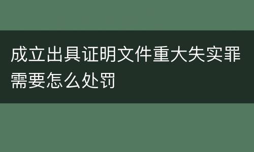 成立出具证明文件重大失实罪需要怎么处罚