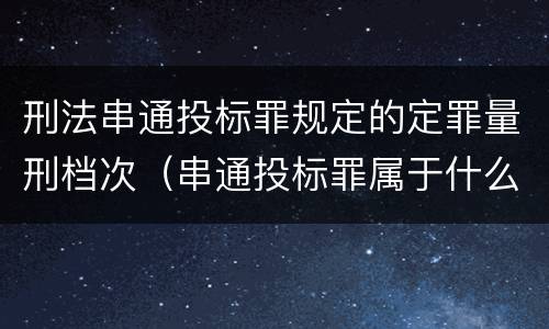 刑法串通投标罪规定的定罪量刑档次（串通投标罪属于什么类型犯罪）
