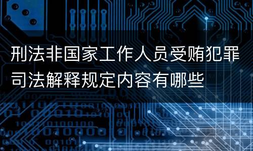 刑法非国家工作人员受贿犯罪司法解释规定内容有哪些