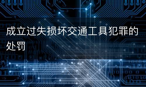 成立过失损坏交通工具犯罪的处罚