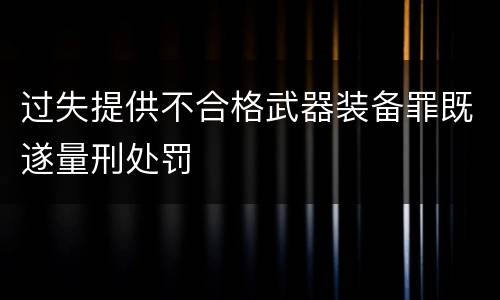 过失提供不合格武器装备罪既遂量刑处罚