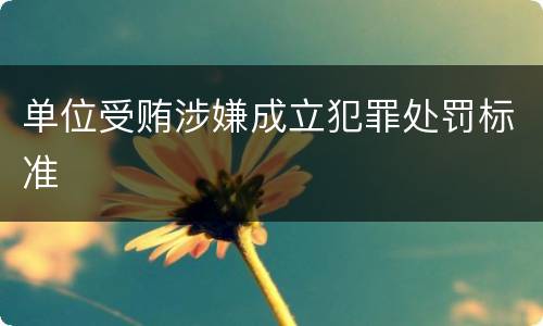 单位受贿涉嫌成立犯罪处罚标准