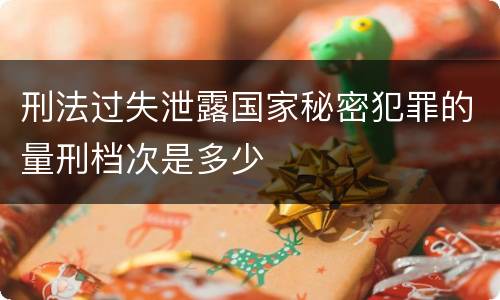 刑法过失泄露国家秘密犯罪的量刑档次是多少