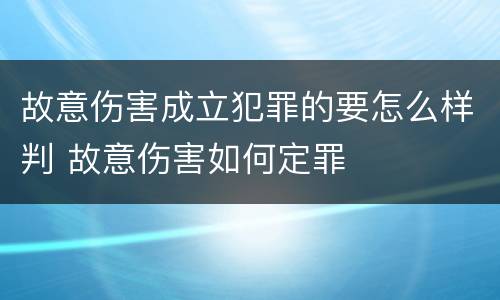 故意伤害成立犯罪的要怎么样判 故意伤害如何定罪