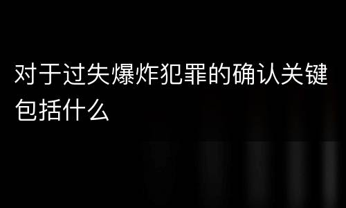 对于过失爆炸犯罪的确认关键包括什么