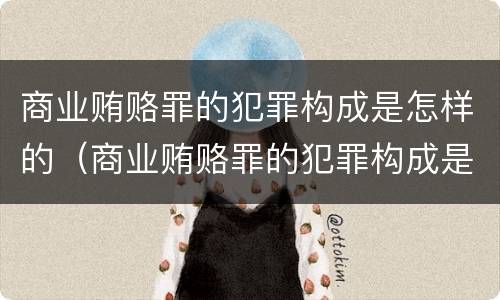 商业贿赂罪的犯罪构成是怎样的（商业贿赂罪的犯罪构成是怎样的案件）