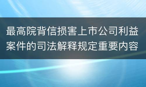 最高院背信损害上市公司利益案件的司法解释规定重要内容有哪些