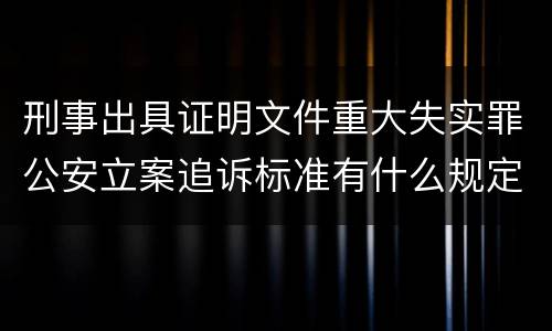 刑事出具证明文件重大失实罪公安立案追诉标准有什么规定