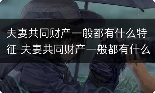 夫妻共同财产一般都有什么特征 夫妻共同财产一般都有什么特征和特征