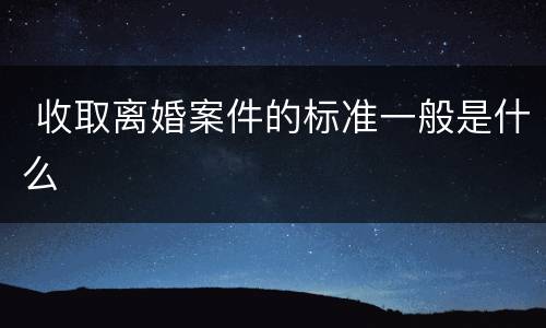  收取离婚案件的标准一般是什么