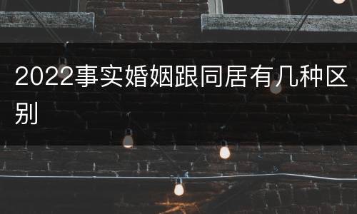 2022事实婚姻跟同居有几种区别