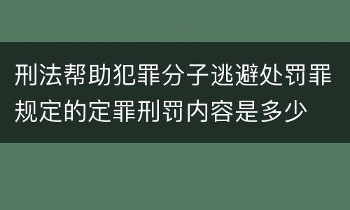 刑法帮助犯罪分子逃避处罚罪规定的定罪刑罚内容是多少