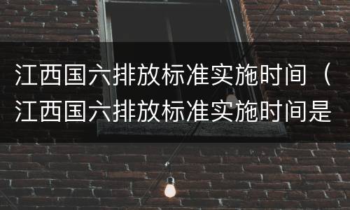 江西国六排放标准实施时间（江西国六排放标准实施时间是多少）