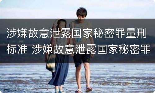 涉嫌故意泄露国家秘密罪量刑标准 涉嫌故意泄露国家秘密罪量刑标准