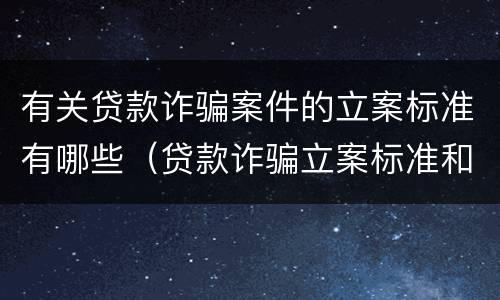 有关贷款诈骗案件的立案标准有哪些（贷款诈骗立案标准和量刑标准）