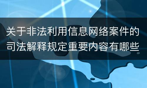 关于非法利用信息网络案件的司法解释规定重要内容有哪些