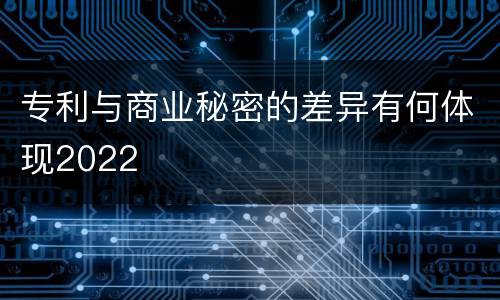 专利与商业秘密的差异有何体现2022